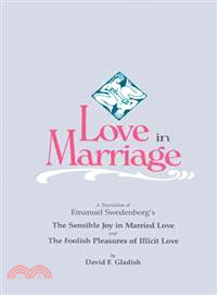 Love in Marriage ─ A Translation of Emanuel Swedenborg's the Sensible Joy in Married Love, and the Foolish Pleasures of Illicit Love