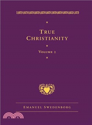 True Christianity, Containing The Whole Theology Of The New Church That Was Predicted By The Lord In Daniel 7:13-14 And Revelation 21:1, 2