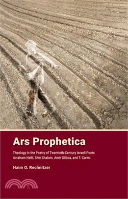 Ars Prophetica: Theology in the Poetry of Twentieth-Century Hebrew Poets Avraham Halfi, Shin Shalom, Amir Gilboa, and T. Carmi