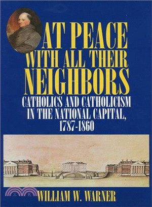 At Peace With All Their Neighbors ― Catholics and Catholicism in the National Capital 1787-1860