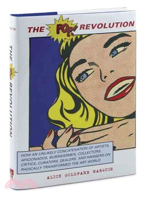The Pop! Revolution ─ How an Unlikely Concatenation of Artists, Aficionados, Businessmen, Collectors, Critics, Curators, Dealers, and Hangers-on Radically Transformed the A