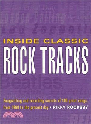 Inside Classic Rock Tracks ─ Songwriting and Recording Secrets of 100+ Great Songs, from 1960 to the Present Day