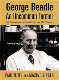 George Beadle An Uncommon Farmer ─ The Emergence of Genetics in the 20th Century