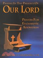 Praying in the Presence of Our Lord ─ Prayers for Eucharistic Adoration