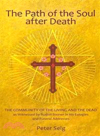 The Path of the Soul After Death: The Community of the Living and the Dead As Witnessed by Rudolf Steiner in His Eulogies and Farewell Addresses