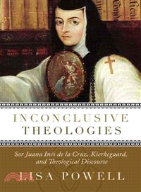 Inconclusive Theologies ― Sor Juana Ines De La Cruz, Kierkegaard, and Theological Discourse