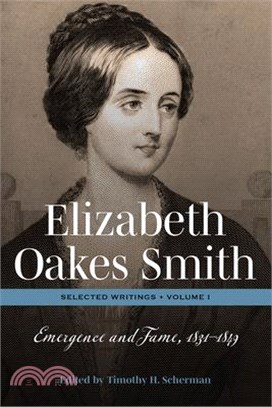 Elizabeth Oakes Smith: Selected Writings, Volume I: Emergence and Fame, 1831-1849