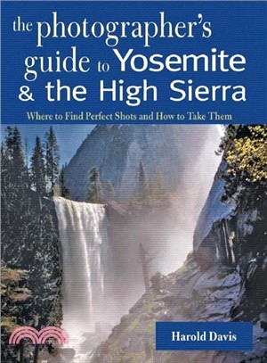 The Photographer's Guide to Yosemite & the High Sierra: Where to Find Perfect Shots and How to Take Them