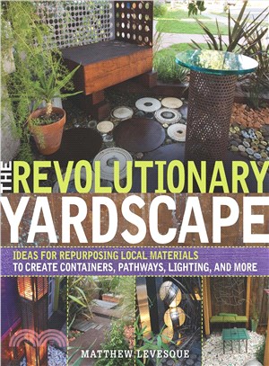 The revolutionary yardscape :Ideas for repurposing local materials to create containers, pathways, lighting, and more / 