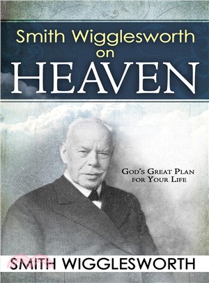 Smith Wigglesworth on Heaven: God's Great Plan for Your Life