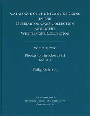 Catalogue of the Byzantine Coins in the Dumbarton Oaks Collection &in the Whittemore Collection ― Phocas to Theodosius Iii, 602-717