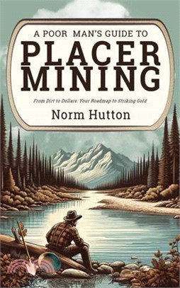 A Poor Man's Guide to Placer Mining: From Dirt to Dollars: Your Roadmap to Striking Gold