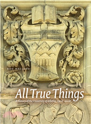 All True Things ― A History of the University of Alberta, 1908-2008