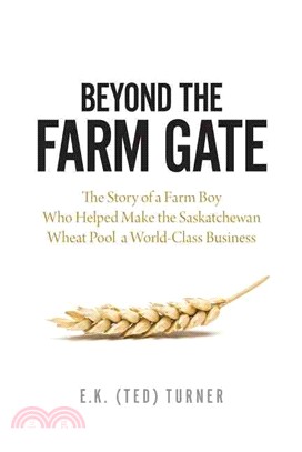 Beyond the Farm Gate ― The Story of a Farm Boy Who Helped Make the Wheat Pool a World-class Business