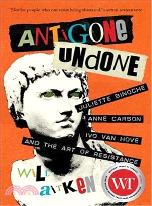 Antigone Undone ─ Juliette Binoche, Anne Carson, and the Art of Resistance