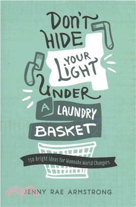 Don't Hide Your Light Under Your Laundry Basket ― 150 Bright Ideas for Wannabe World Changers