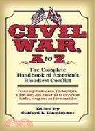 Civil War, A To Z ─ The Complete Handbook Of America's Bloodiest Conflict : Featuring illustrations, photographs, a time line, and hundreds of enetries on battles, weapon