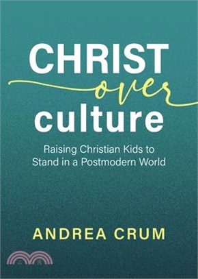 Christ Over Culture: Raising Christian Kids to Stand in a Postmodern World