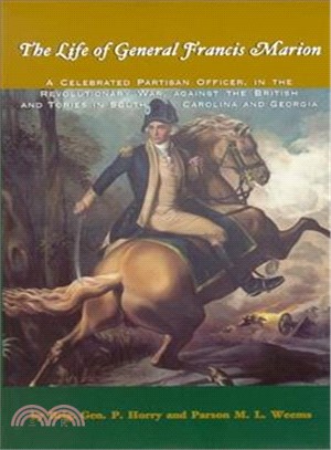 The Life of General Francis Marion ─ A Celebrated Partisan Officer, in the Revolutionary War, Against the British and Tories in South Carolina and Georgia