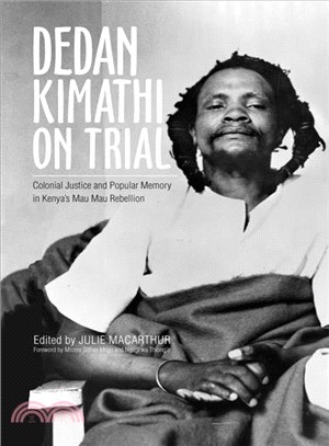 Dedan Kimathi on Trial ─ Colonial Justice and Popular Memory in Kenya's Mau Mau Rebellion