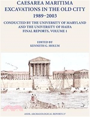Caesarea Maritima Excavations in the Old City 1989-2003 Conducted by the University of Maryland and the University of Haifa, Final Reports: Volume 1: