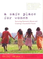 A Safe Place for Women: How to Survive Domestic Abuse and Create a Successful Future