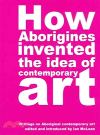 How Aborigines Invented the Idea of Contemporary Art ─ Writings on Aboriginal Contemporary Art