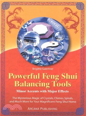 Powerful Feng Shui Balancing Tools ― Minor Accents With Major Effects : The Mysterious Magic of Crystals, Chimes, Spirals, and Much More for Your Magnificent Feng Shui Home