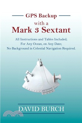 GPS Backup with a Mark 3 Sextant：All Instructions and Tables Included; For Any Ocean, on Any Date; No Background in Celestial Navigation Required.