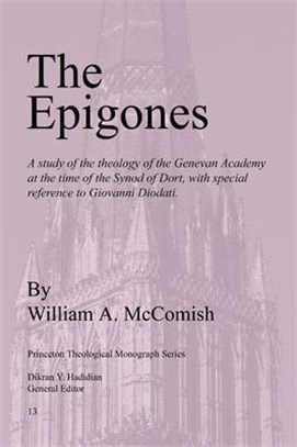 Epigones ― A Study of the Theology of the Genevan Academy at the Time of the Synod of Dort, With Special Reverence to Giovanni Diodati