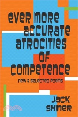 Ever More Accurate Atrocities of Competence - New and Selected Poems