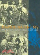 Paper Museums ─ The Reproductive Print In Europe, 1500-1800
