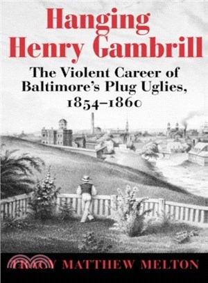 Hanging Henry Gambrill ― The Violent Career of Baltimore's Plug Uglies, 1854-1860