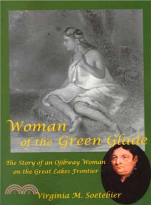 Woman of the Green Glade ― The Story of an Ojibway Woman on the Great Lakes Frontier