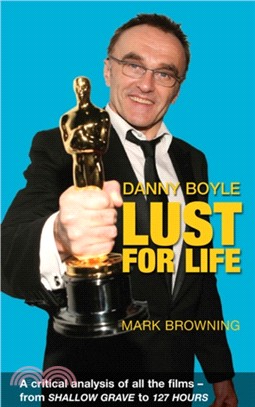 Danny Boyle: Lust for Life：Critical Analysis of All the Films from Shallow Grave to 127 Hours