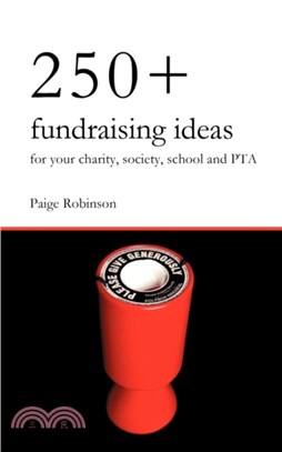 250+ Fundraising Ideas for Your Charity, Society, School and PTA：Practical and Simple Money Making Ideas for Anyone Raising Funds for Charities, Hospices, Societies, Clubs and Schools