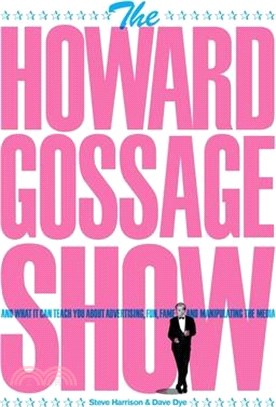 The Howard Gossage Show: And what it can teach you about advertising, fun, fame and manipulating the media
