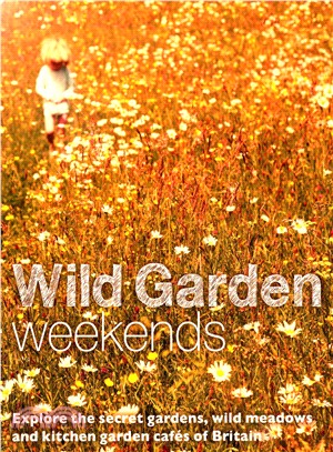 Wild Garden Weekends ― Explore the Secret Gardens, Wild Meadows and Kitchen Garden Cafes of Britain