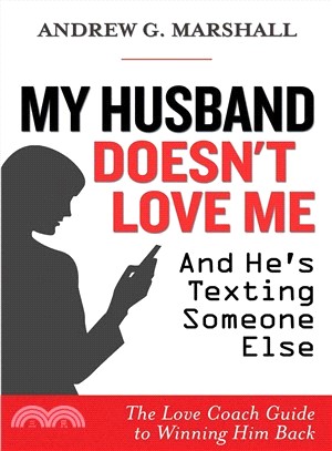 My Husband Doesn't Love Me and He's Texting Someone Else ─ The Love Coach Guide to Winning Him Back