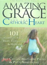 Amazing Grace for the Catholic Heart ― 101 Stories of Faith, Hope, Inspiration & Humor