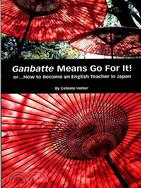 Ganbatte Means Go for It!: Or...How to Become an English Teacher in Japan