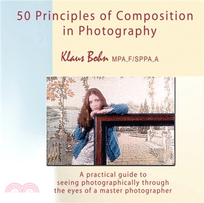 50 Principles of Composition in Photography：A Practical Guide to Seeing Photographically Through the Eyes of a Master Photographer