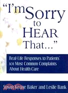 I'm Sorry to Hear That... ─ Real-Life Responses to Patients' 101 Most Common Complaints About Health Care