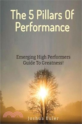 The 5 Pillars Of Performance: Emerging High Performers Guide To Greatness