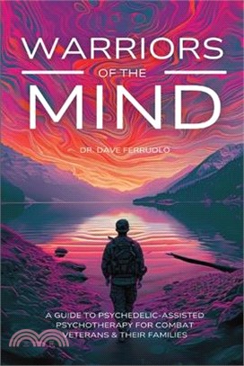 Warriors of the Mind: A Guide to Psychedelic-Assisted Psychotherapy for Combat Veterans & Their Families