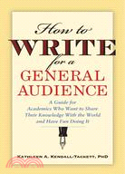 How to Write for a General Audience: A Guide for Academics Who Want to Share Their Knowledge With the World and Have Fun Doing It