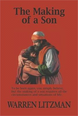 The Making of a Son: To Be Born Again, You Simply Believe, But the Making of a Son Requires All the Circumstances and Situations of Life