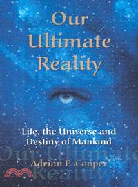 Our Ultimate Reality, Life, the Universe and Destiny of Mankind ― Life, the Universe and Destiny of Mankind