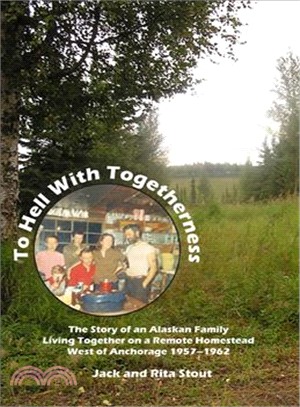 To Hell With Togetherness ― The Story of an Alaskan Family Living Together on a Remote Homestead West of Anchorage-1957-1962