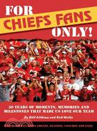 For Chiefs Fans Only ─ 50 Years of Moments, Memories and Milestones That Made Us Love Our Team